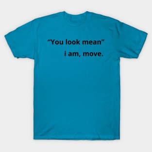 You look mean i am move - funny T-Shirt